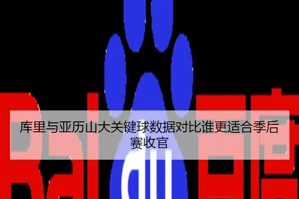库里与亚历山大关键球数据对比谁更适合季后赛收官