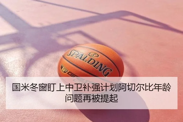 国米冬窗盯上中卫补强计划阿切尔比年龄问题再被提起
